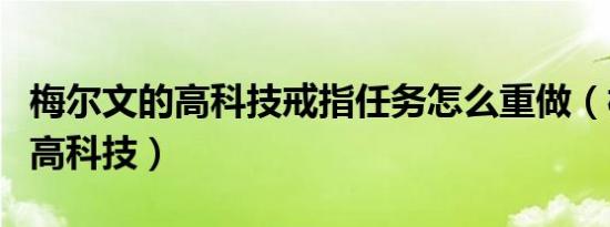 梅尔文的高科技戒指任务怎么重做（梅尔文的高科技）