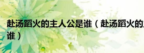 赴汤蹈火的主人公是谁（赴汤蹈火的主人公是谁）