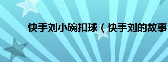 快手刘小碗扣球（快手刘的故事）