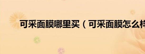 可采面膜哪里买（可采面膜怎么样）