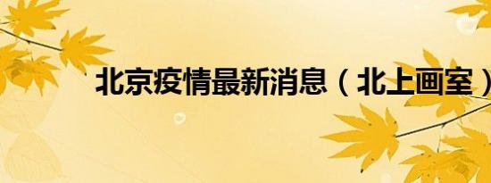 北京疫情最新消息（北上画室）