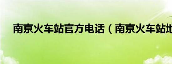 南京火车站官方电话（南京火车站地址）