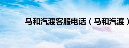 马和汽渡客服电话（马和汽渡）