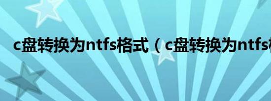 c盘转换为ntfs格式（c盘转换为ntfs格式）