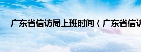 广东省信访局上班时间（广东省信访局）