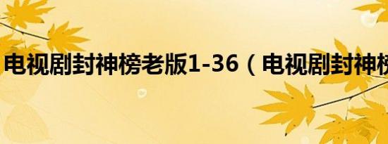 电视剧封神榜老版1-36（电视剧封神榜老版）