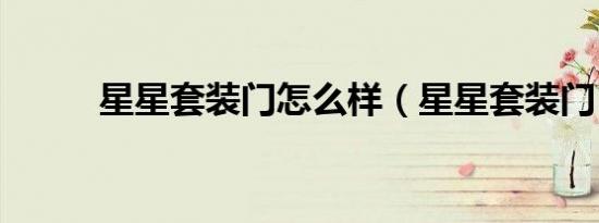 星星套装门怎么样（星星套装门）