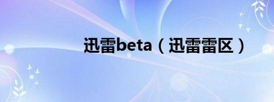 迅雷beta（迅雷雷区）