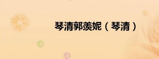 琴清郭羡妮（琴清）