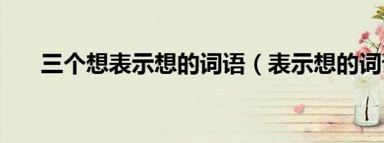 三个想表示想的词语（表示想的词语）