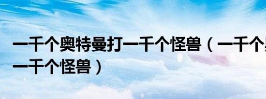 一千个奥特曼打一千个怪兽（一千个奥特曼打一千个怪兽）