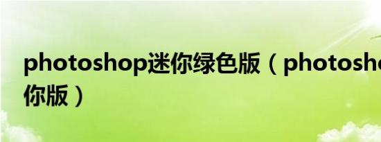 photoshop迷你绿色版（photoshop7 0迷你版）