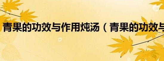 青果的功效与作用炖汤（青果的功效与作用）