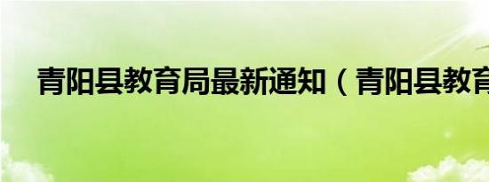青阳县教育局最新通知（青阳县教育局）