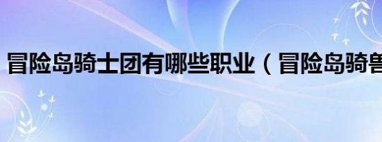 冒险岛骑士团有哪些职业（冒险岛骑兽任务）