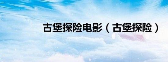 古堡探险电影（古堡探险）