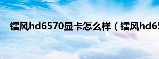 镭风hd6570显卡怎么样（镭风hd6570）
