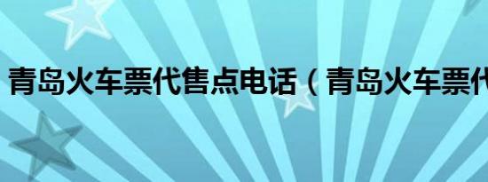 青岛火车票代售点电话（青岛火车票代售点）