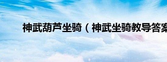 神武葫芦坐骑（神武坐骑教导答案）