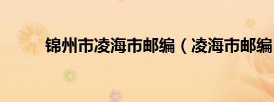 锦州市凌海市邮编（凌海市邮编）