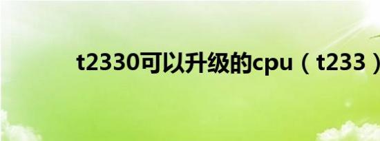 t2330可以升级的cpu（t233）