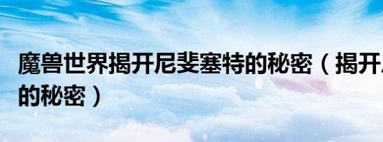 魔兽世界揭开尼斐塞特的秘密（揭开尼斐塞特的秘密）