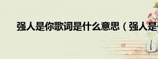 强人是你歌词是什么意思（强人是你）