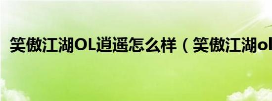 笑傲江湖OL逍遥怎么样（笑傲江湖ol逍遥）