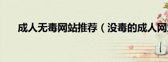 成人无毒网站推荐（没毒的成人网站）