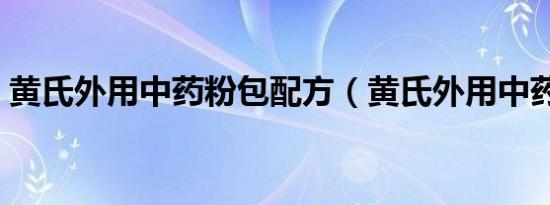 黄氏外用中药粉包配方（黄氏外用中药粉包）