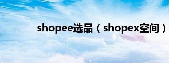 shopee选品（shopex空间）
