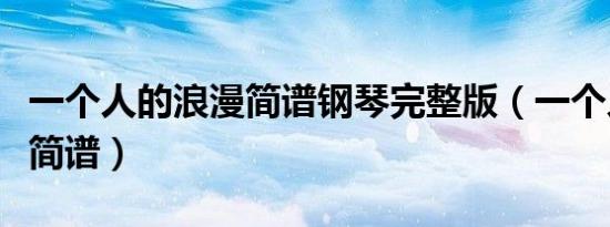 一个人的浪漫简谱钢琴完整版（一个人的浪漫简谱）