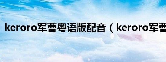 keroro军曹粤语版配音（keroro军曹粤语）