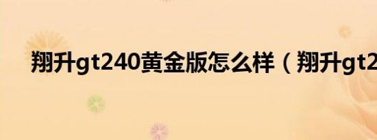 翔升gt240黄金版怎么样（翔升gt210）