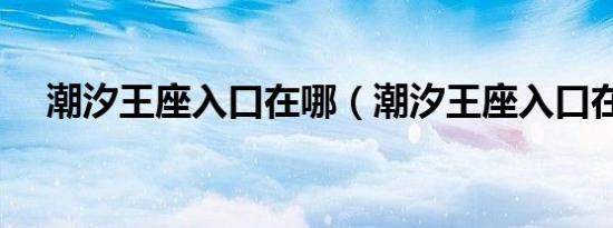 潮汐王座入口在哪（潮汐王座入口在哪）