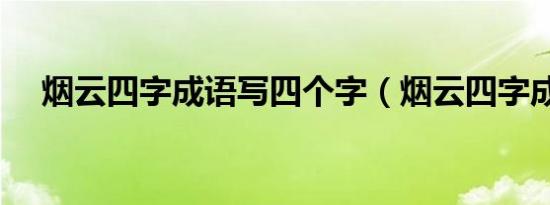 烟云四字成语写四个字（烟云四字成语）