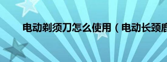电动剃须刀怎么使用（电动长颈鹿）