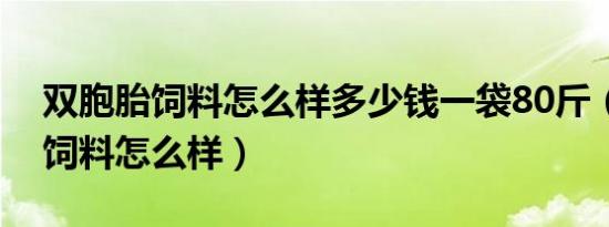 双胞胎饲料怎么样多少钱一袋80斤（双胞胎饲料怎么样）