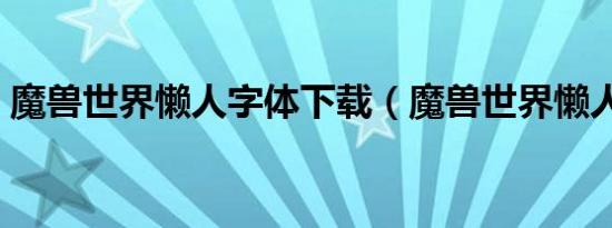 魔兽世界懒人字体下载（魔兽世界懒人字体）