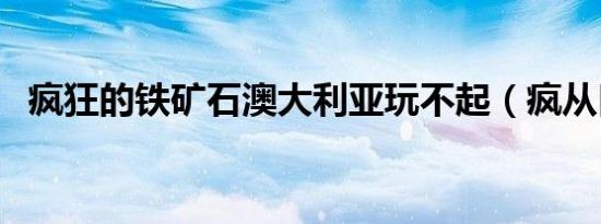 疯狂的铁矿石澳大利亚玩不起（疯从口出）