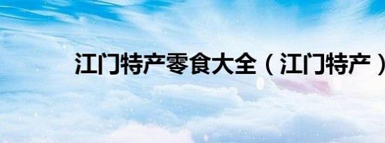 江门特产零食大全（江门特产）