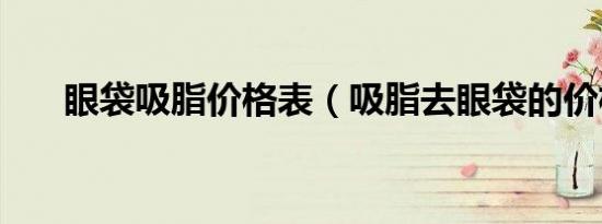 眼袋吸脂价格表（吸脂去眼袋的价格）