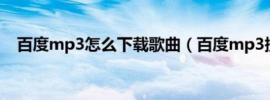 百度mp3怎么下载歌曲（百度mp3搜索）