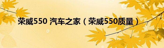 荣威550 汽车之家（荣威550质量）