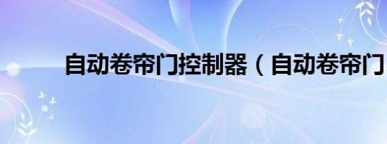 自动卷帘门控制器（自动卷帘门）