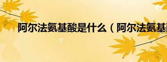 阿尔法氨基酸是什么（阿尔法氨基酸）