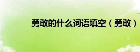 勇敢的什么词语填空（勇敢）