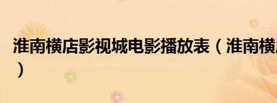 淮南横店影视城电影播放表（淮南横店影视城）
