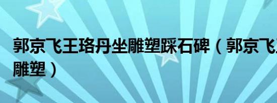 郭京飞王珞丹坐雕塑踩石碑（郭京飞王珞丹坐雕塑）