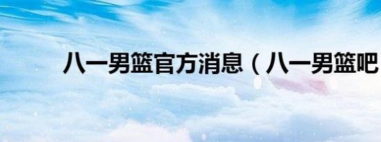 八一男篮官方消息（八一男篮吧）